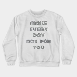 make every day ,day for you Crewneck Sweatshirt